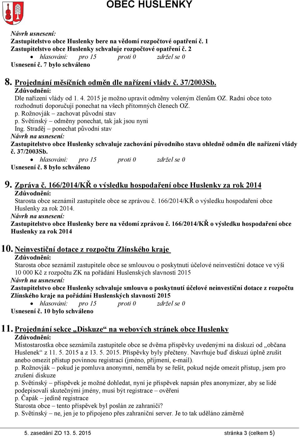 Radní obce toto rozhodnutí doporučují ponechat na všech přítomných členech OZ. p. Rožnovják zachovat původní stav p. Světinský odměny ponechat, tak jak jsou nyní Ing.