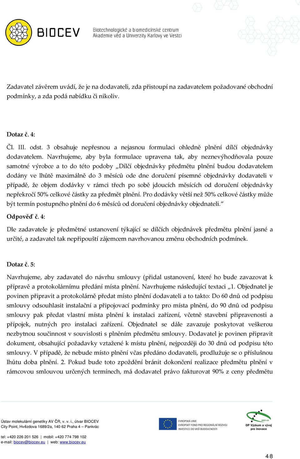 Navrhujeme, aby byla formulace upravena tak, aby neznevýhodňovala pouze samotné výrobce a to do této podoby Dílčí objednávky předmětu plnění budou dodavatelem dodány ve lhůtě maximálně do 3 měsíců