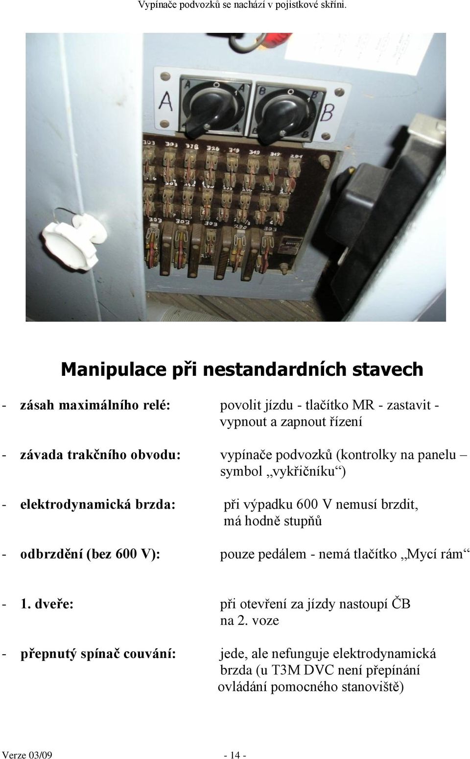 obvodu: vypínače podvozků (kontrolky na panelu symbol vykřičníku ) - elektrodynamická brzda: při výpadku 600 V nemusí brzdit, má hodně stupňů -