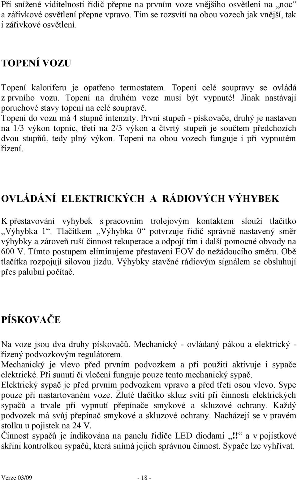 Topení do vozu má 4 stupně intenzity. První stupeň - pískovače, druhý je nastaven na 1/3 výkon topnic, třetí na 2/3 výkon a čtvrtý stupeň je součtem předchozích dvou stupňů, tedy plný výkon.