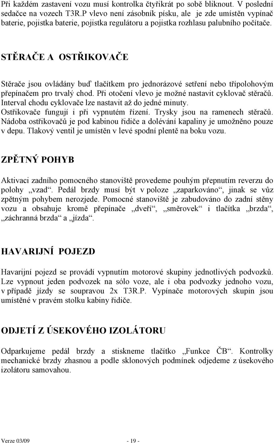 STĚRAČE A OSTŘIKOVAČE Stěrače jsou ovládány buď tlačítkem pro jednorázové setření nebo třípolohovým přepínačem pro trvalý chod. Při otočení vlevo je moţné nastavit cyklovač stěračů.