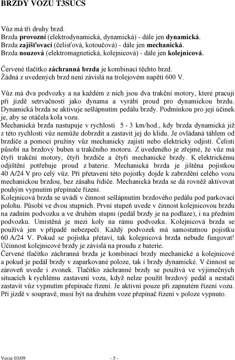 Vůz má dva podvozky a na kaţdém z nich jsou dva trakční motory, které pracují při jízdě setrvačností jako dynama a vyrábí proud pro dynamickou brzdu.