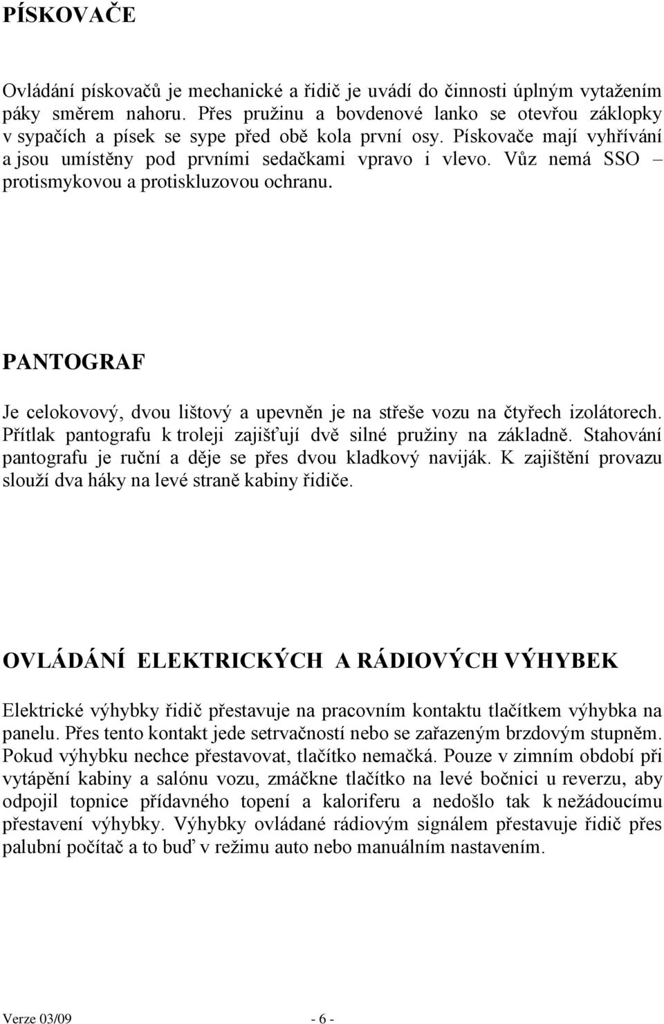 Vůz nemá SSO protismykovou a protiskluzovou ochranu. PANTOGRAF Je celokovový, dvou lištový a upevněn je na střeše vozu na čtyřech izolátorech.