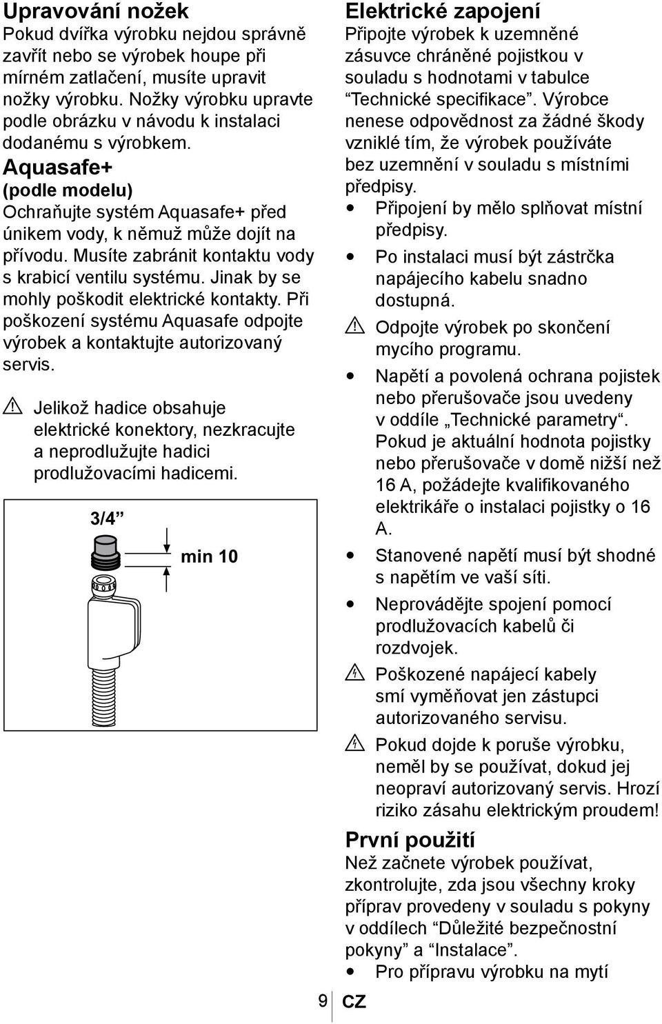 Musíte zabránit kontaktu vody s krabicí ventilu systému. Jinak by se mohly poškodit elektrické kontakty. Při poškození systému Aquasafe odpojte výrobek a kontaktujte autorizovaný servis.