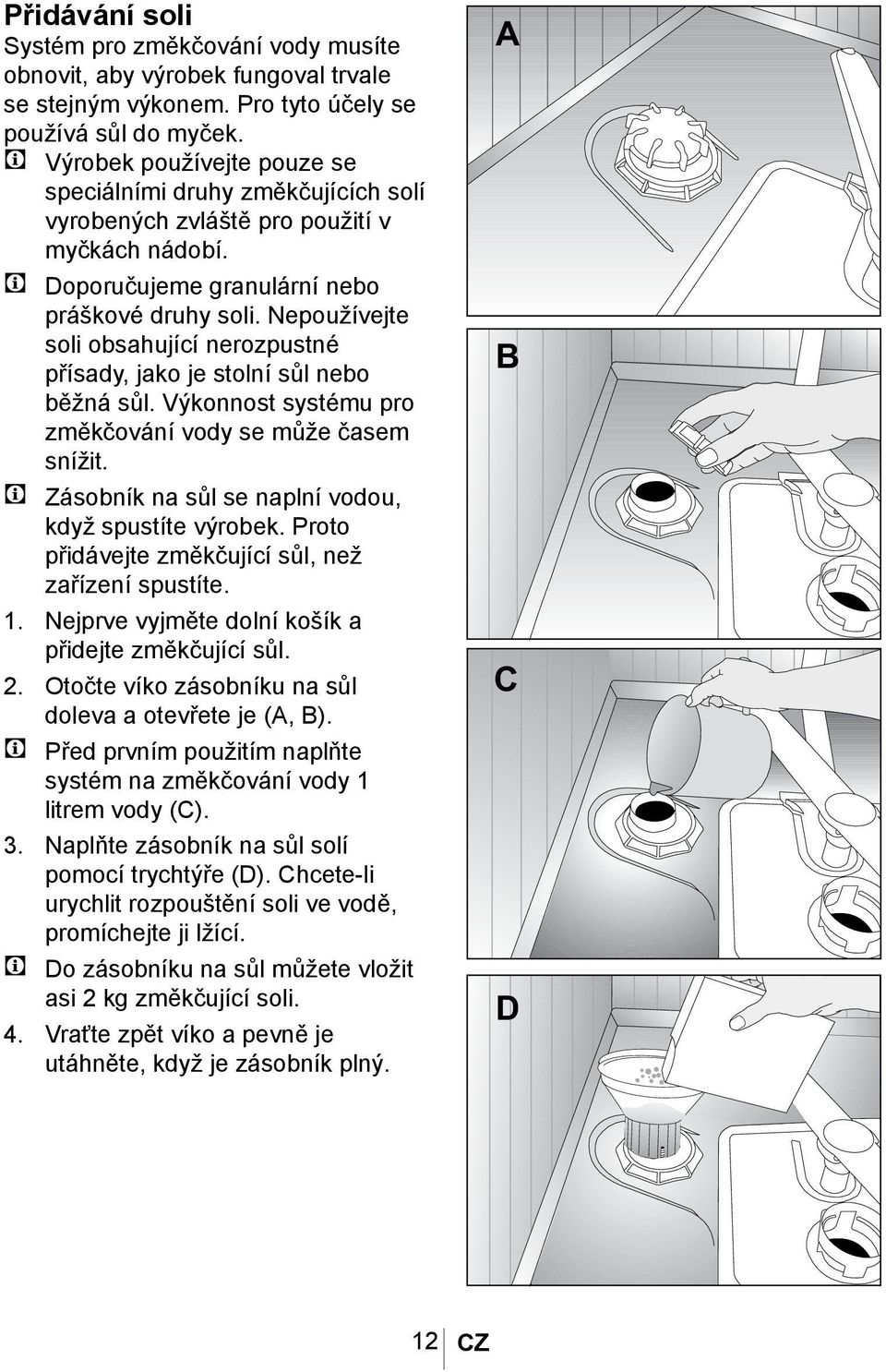 Nepoužívejte soli obsahující nerozpustné přísady, jako je stolní sůl nebo běžná sůl. Výkonnost systému pro změkčování vody se může časem snížit.