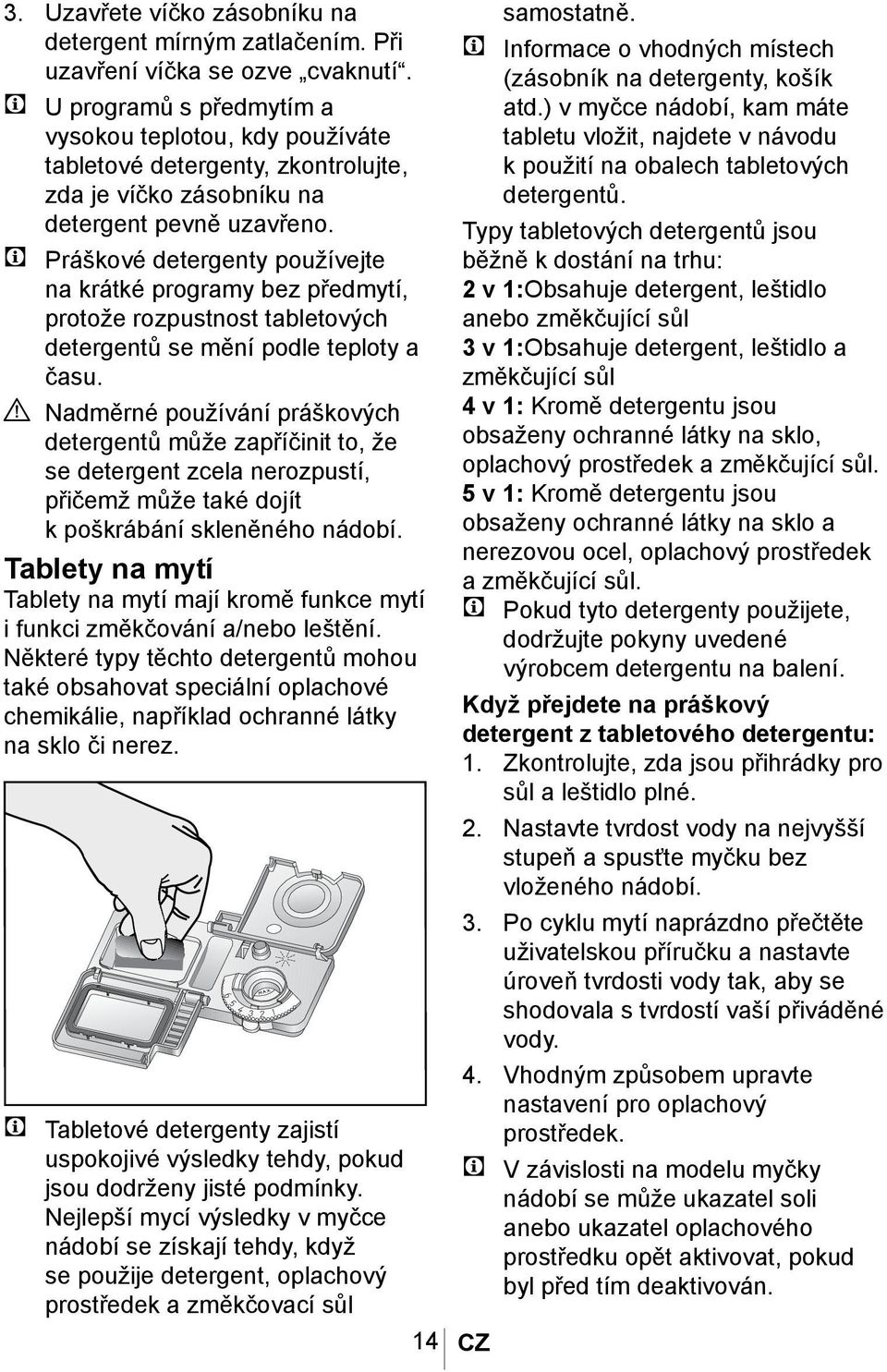 C Práškové detergenty používejte na krátké programy bez předmytí, protože rozpustnost tabletových detergentů se mění podle teploty a času.