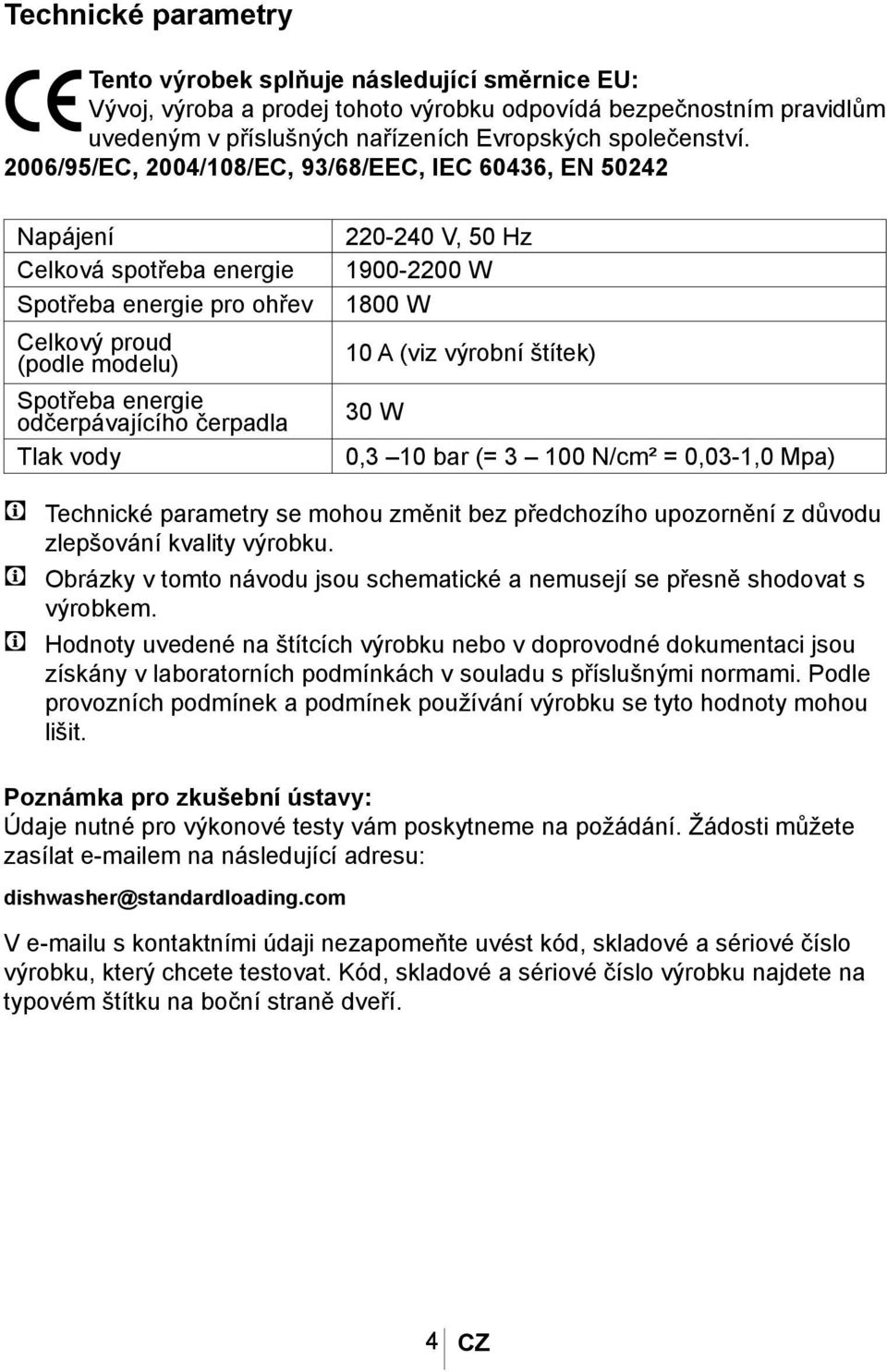 220-240 V, 50 Hz 1900-2200 W 1800 W 10 A (viz výrobní štítek) 30 W 0,3 10 bar (= 3 100 N/cm² = 0,03-1,0 Mpa) C Technické parametry se mohou změnit bez předchozího upozornění z důvodu zlepšování