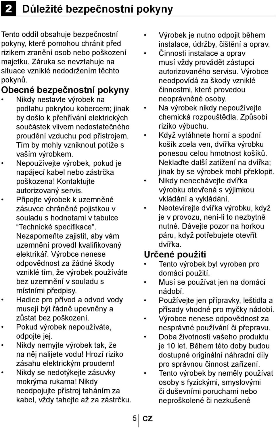 Obecné bezpečnostní pokyny Nikdy nestavte výrobek na podlahu pokrytou kobercem; jinak by došlo k přehřívání elektrických součástek vlivem nedostatečného proudění vzduchu pod přístrojem.