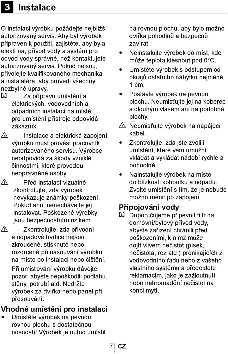 Pokud nejsou, přivolejte kvalifikovaného mechanika a instalatéra, aby provedl všechny nezbytné úpravy.