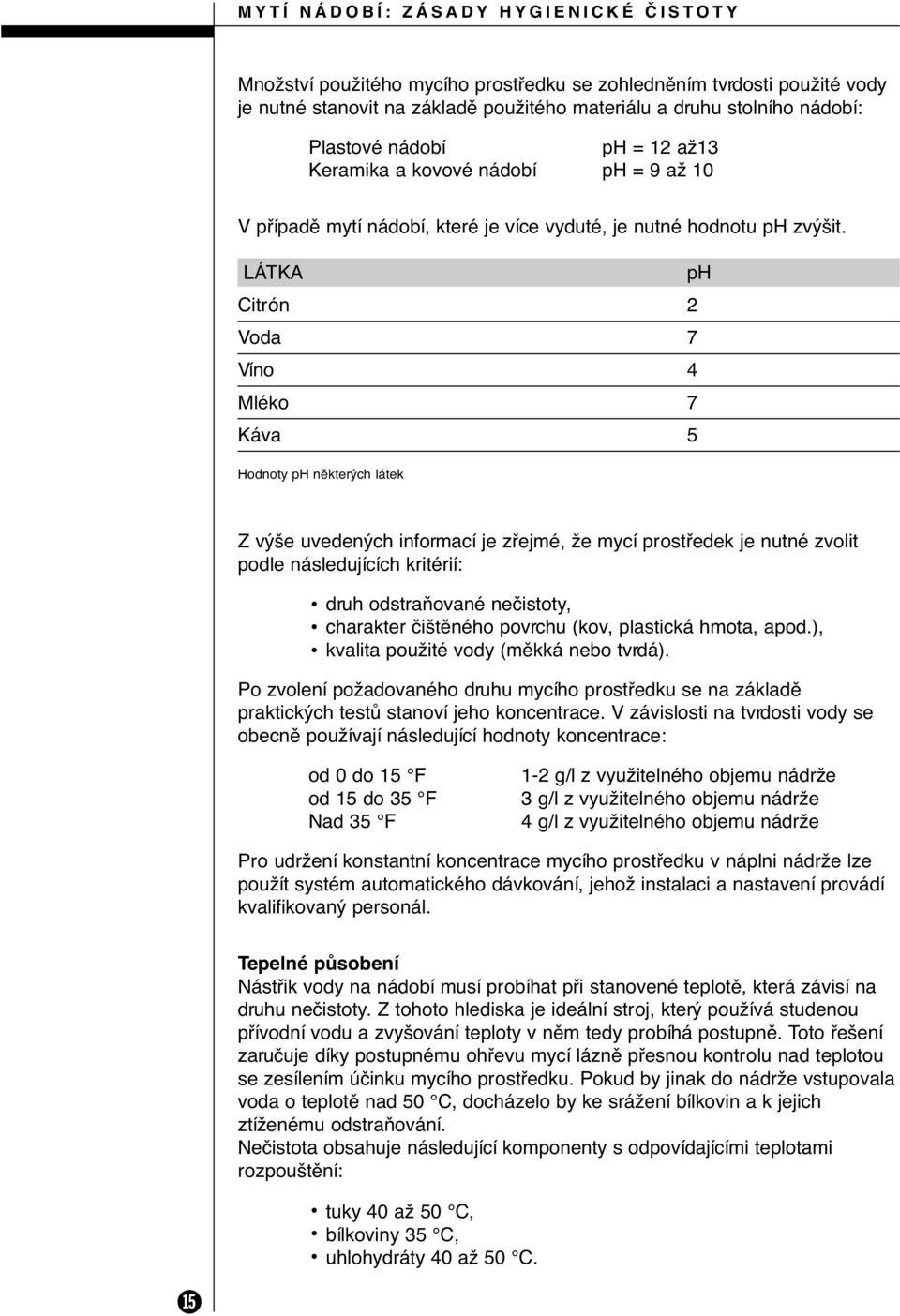 LÁTKA ph Citrón 2 Voda 7 Víno 4 Mléko 7 Káva 5 Hodnoty ph nûkter ch látek Z v e uveden ch informací je zfiejmé, Ïe mycí prostfiedek je nutné zvolit podle následujících kritérií: druh odstraàované