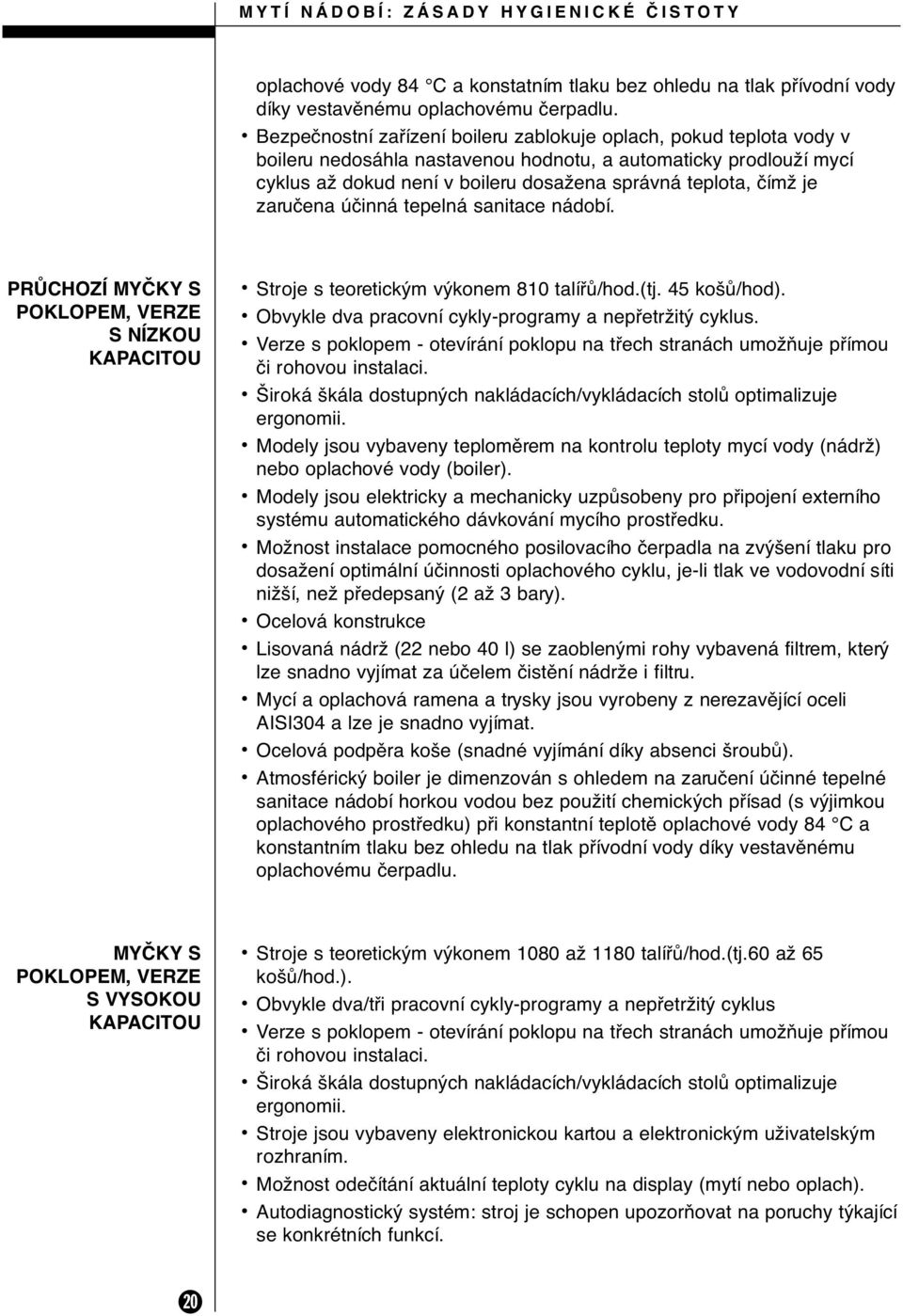 je zaruãena úãinná tepelná sanitace nádobí. PRÒCHOZÍ MYâKY S POKLOPEM, VERZE S NÍZKOU KAPACITOU Stroje s teoretick m v konem 810 talífiû/hod.(tj. 45 ko Û/hod).