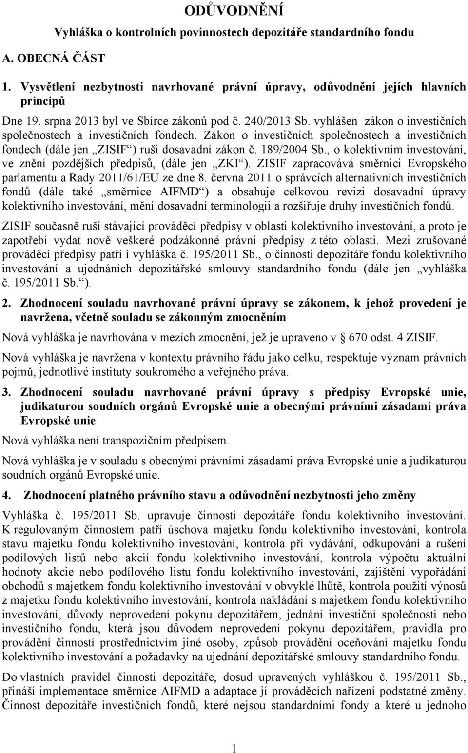Zákon o investičních společnostech a investičních fondech (dále jen ZISIF ) ruší dosavadní zákon č. 189/2004 Sb., o kolektivním investování, ve znění pozdějších předpisů, (dále jen ZKI ).