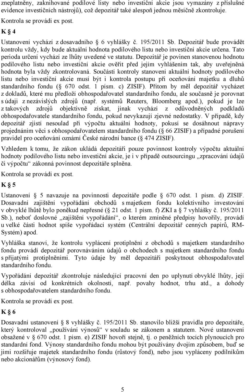 Depozitář bude provádět kontrolu vždy, kdy bude aktuální hodnota podílového listu nebo investiční akcie určena. Tato perioda určení vychází ze lhůty uvedené ve statutu.