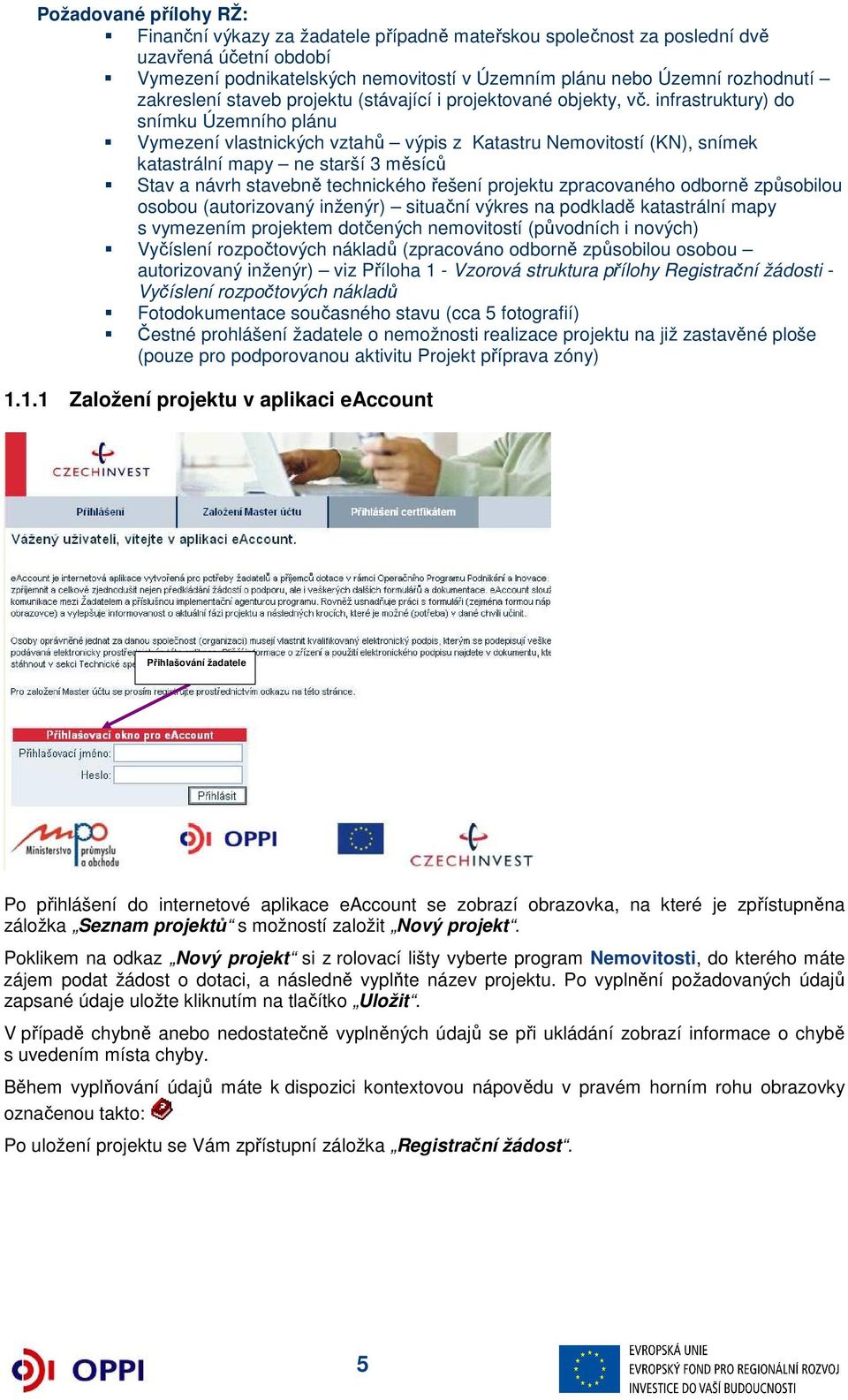 infrastruktury) do snímku Územního plánu Vymezení vlastnických vztahů výpis z Katastru Nemovitostí (KN), snímek katastrální mapy ne starší 3 měsíců Stav a návrh stavebně technického řešení projektu