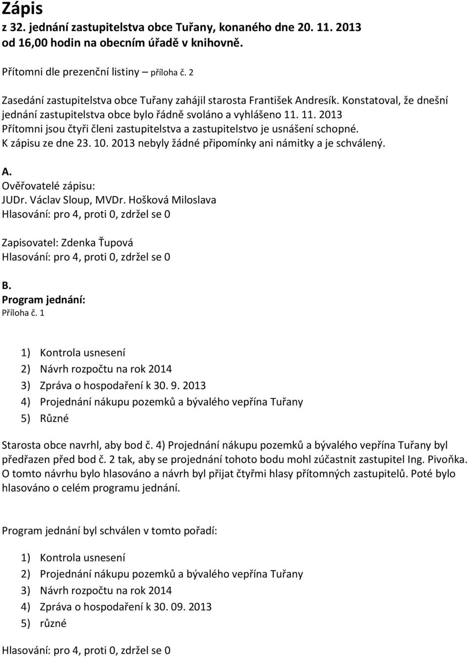 11. 2013 Přítomni jsou čtyři členi zastupitelstva a zastupitelstvo je usnášení schopné. K zápisu ze dne 23. 10. 2013 nebyly žádné připomínky ani námitky a je schválený. A. Ověřovatelé zápisu: JUDr.