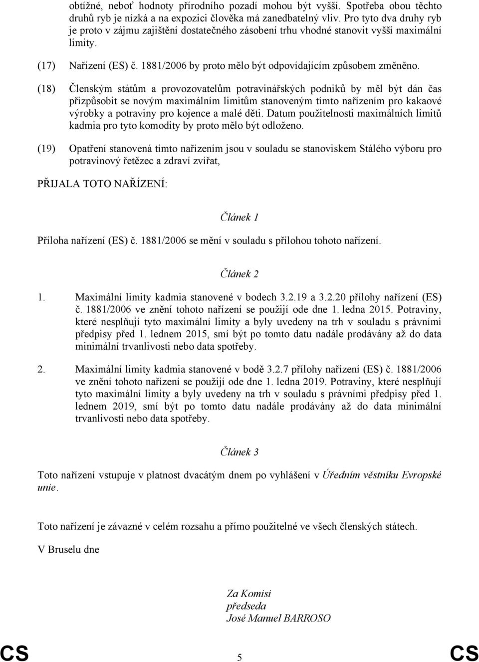 (18) Členským státům a provozovatelům potravinářských podniků by měl být dán čas přizpůsobit se novým maximálním limitům stanoveným tímto nařízením pro kakaové výrobky a potraviny pro kojence a malé