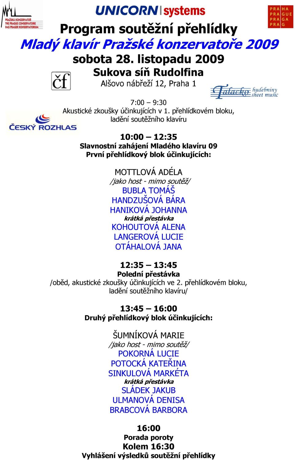 BÁRA HANIKOVÁ JOHANNA krátká přestávka KOHOUTOVÁ ALENA LANGEROVÁ LUCIE OTÁHALOVÁ JANA 12:35 13:45 Polední přestávka /oběd, akustické zkoušky účinkujících ve 2.