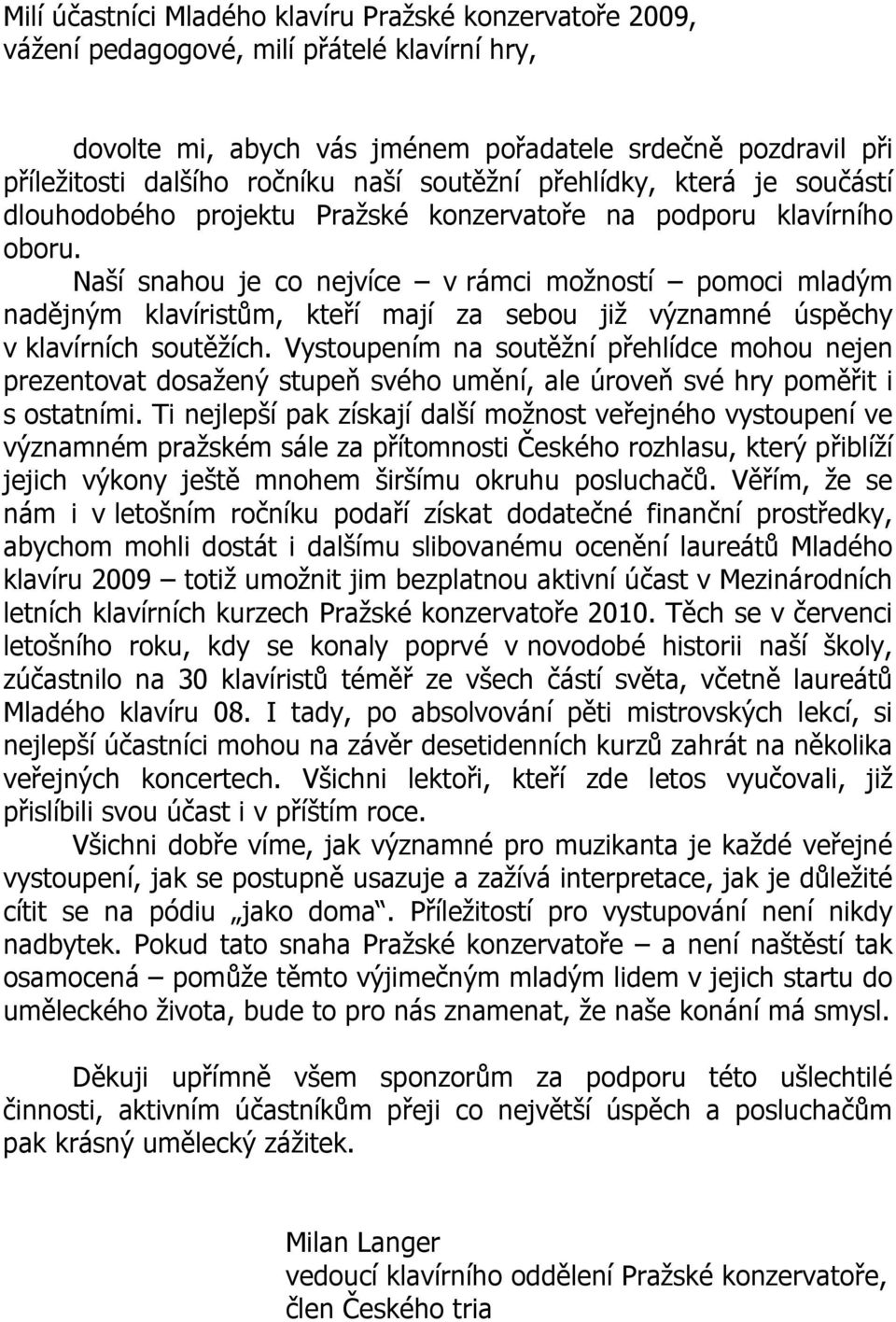 Naší snahou je co nejvíce v rámci možností pomoci mladým nadějným klavíristům, kteří mají za sebou již významné úspěchy v klavírních soutěžích.