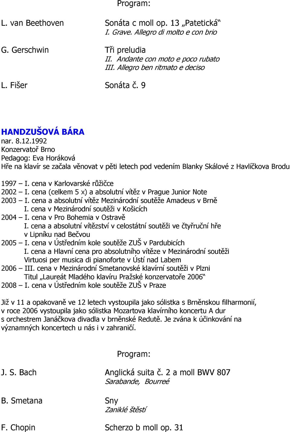 cena v Karlovarské růžičce 2002 I. cena (celkem 5 x) a absolutní vítěz v Prague Junior Note 2003 I. cena a absolutní vítěz Mezinárodní soutěže Amadeus v Brně I.