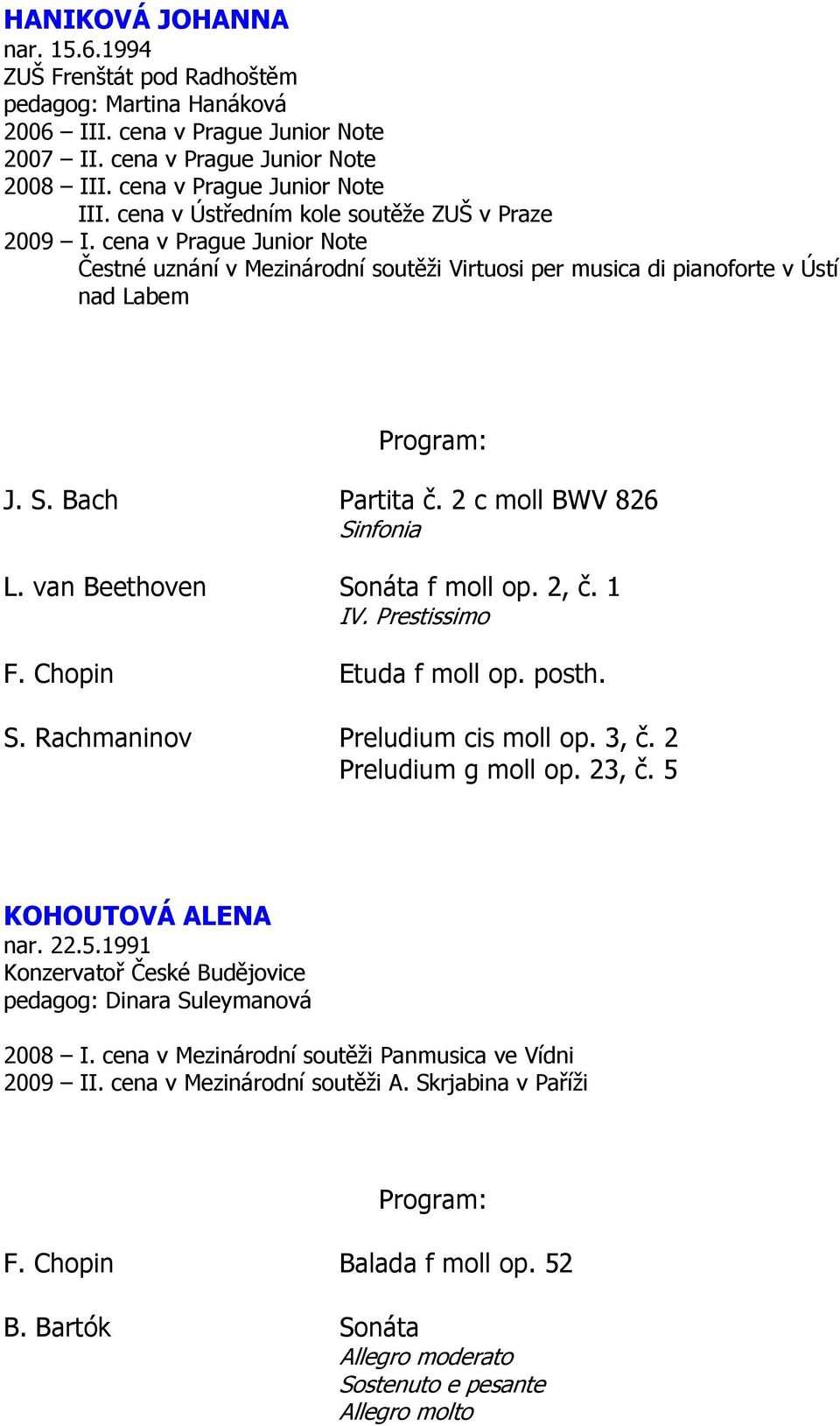 2 c moll BWV 826 Sinfonia L. van Beethoven Sonáta f moll op. 2, č. 1 IV. Prestissimo F. Chopin Etuda f moll op. posth. S. Rachmaninov Preludium cis moll op. 3, č. 2 Preludium g moll op. 23, č.