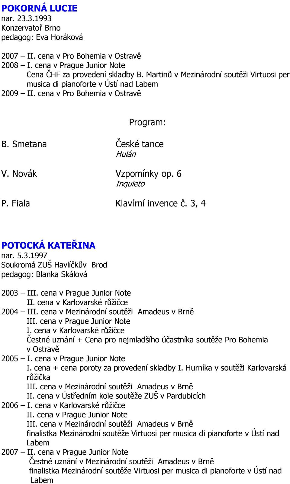 Fiala Klavírní invence č. 3, 4 POTOCKÁ KATEŘINA nar. 5.3.1997 Soukromá ZUŠ Havlíčkův Brod pedagog: Blanka Skálová 2003 III. cena v Prague Junior Note II. cena v Karlovarské růžičce 2004 III.