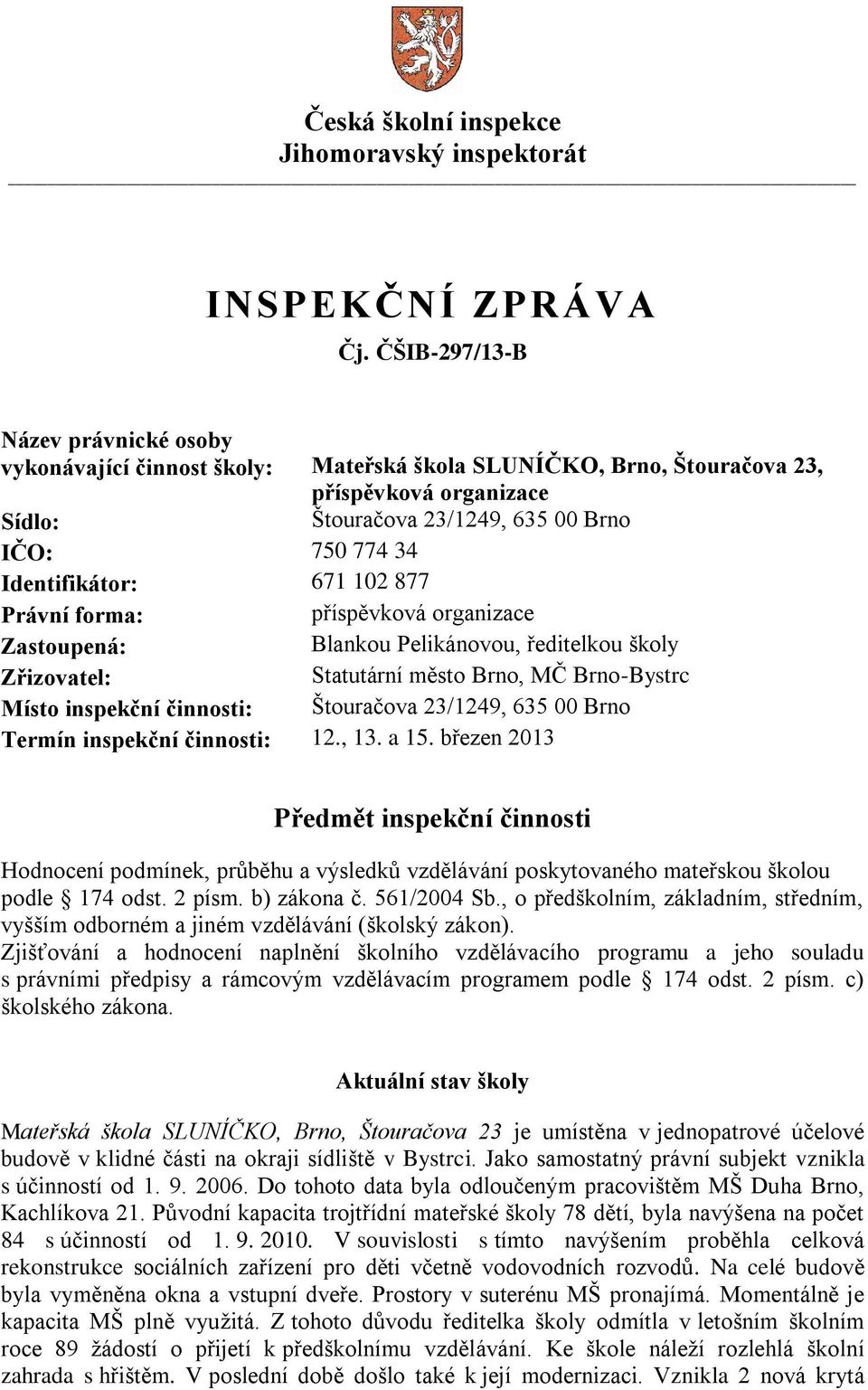 Identifikátor: 671 102 877 Právní forma: příspěvková organizace Zastoupená: Blankou Pelikánovou, ředitelkou školy Zřizovatel: Statutární město Brno, MČ Brno-Bystrc Místo inspekční činnosti: