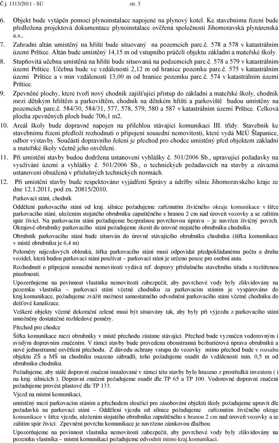 Altán bude umístěný 14,15 m od vstupního průčelí objektu základní a mateřské školy. 8. Stupňovitá učebna umístěná na hřišti bude situovaná na podzemcích parc.č. 578 a 579 v katastrálním území Prštice.