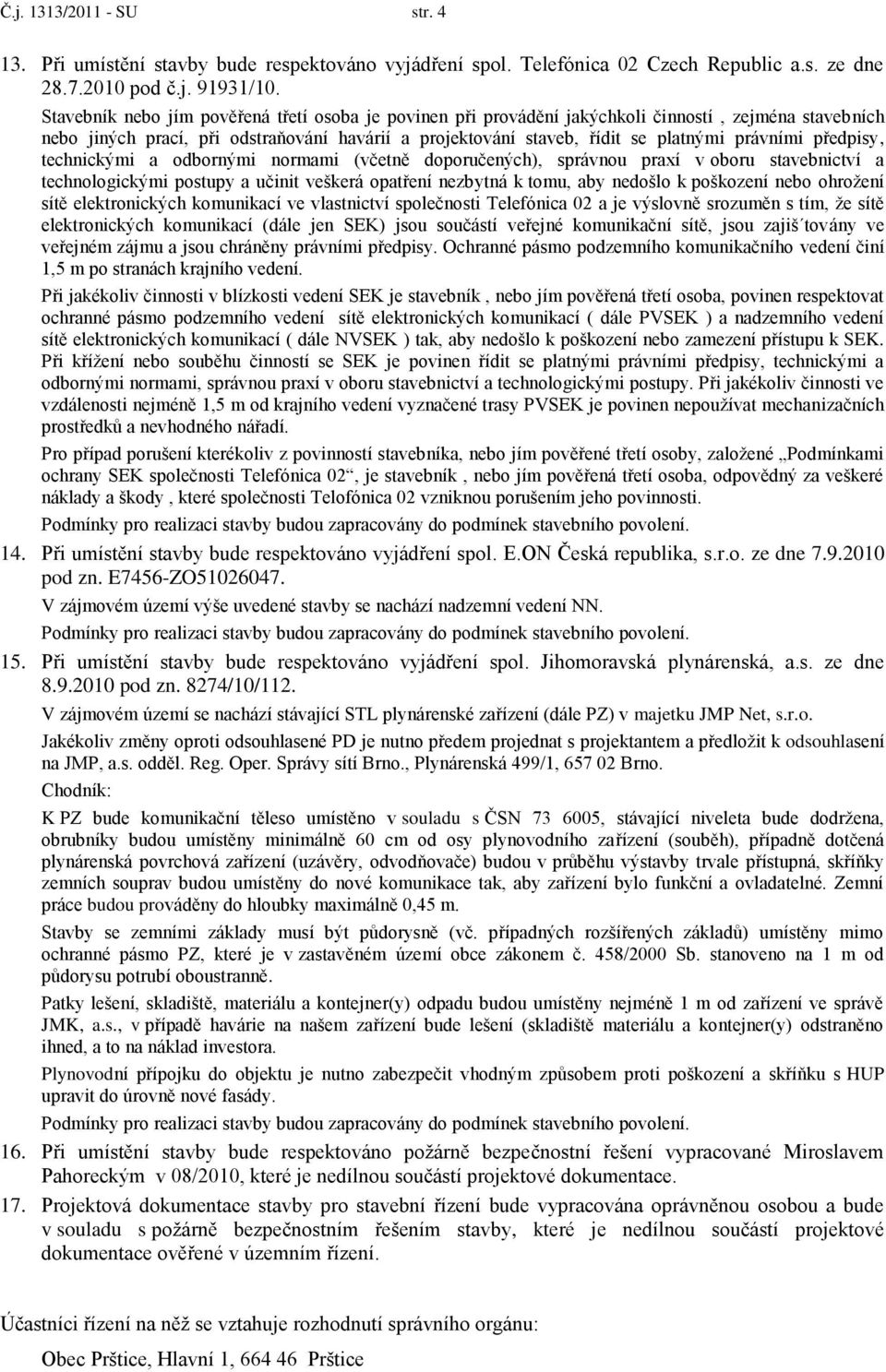 předpisy, technickými a odbornými normami (včetně doporučených), správnou praxí v oboru stavebnictví a technologickými postupy a učinit veškerá opatření nezbytná k tomu, aby nedošlo k poškození nebo