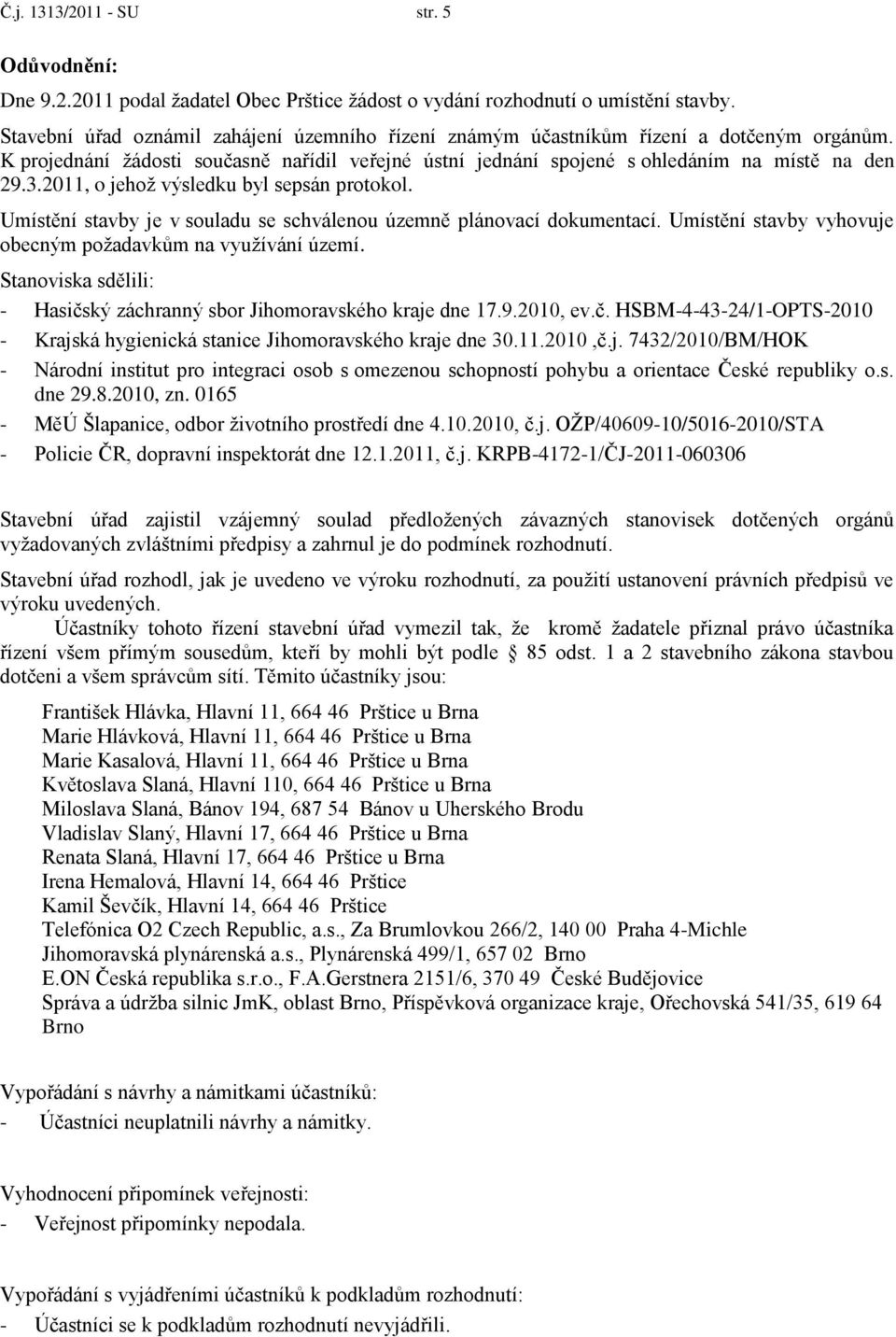 2011, o jehoţ výsledku byl sepsán protokol. Umístění stavby je v souladu se schválenou územně plánovací dokumentací. Umístění stavby vyhovuje obecným poţadavkům na vyuţívání území.