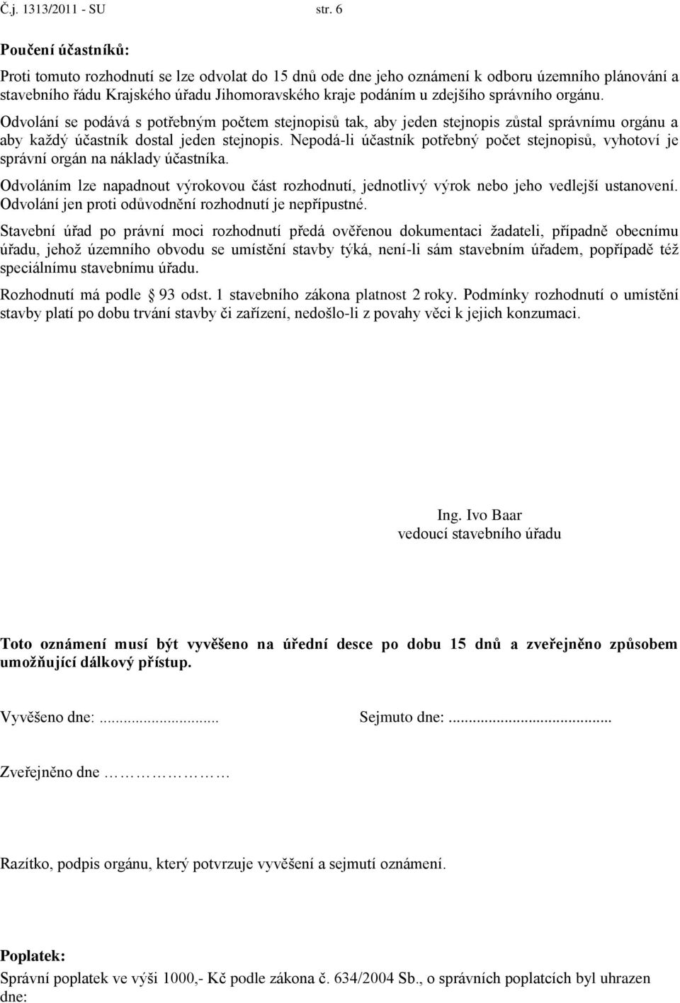 správního orgánu. Odvolání se podává s potřebným počtem stejnopisů tak, aby jeden stejnopis zůstal správnímu orgánu a aby kaţdý účastník dostal jeden stejnopis.