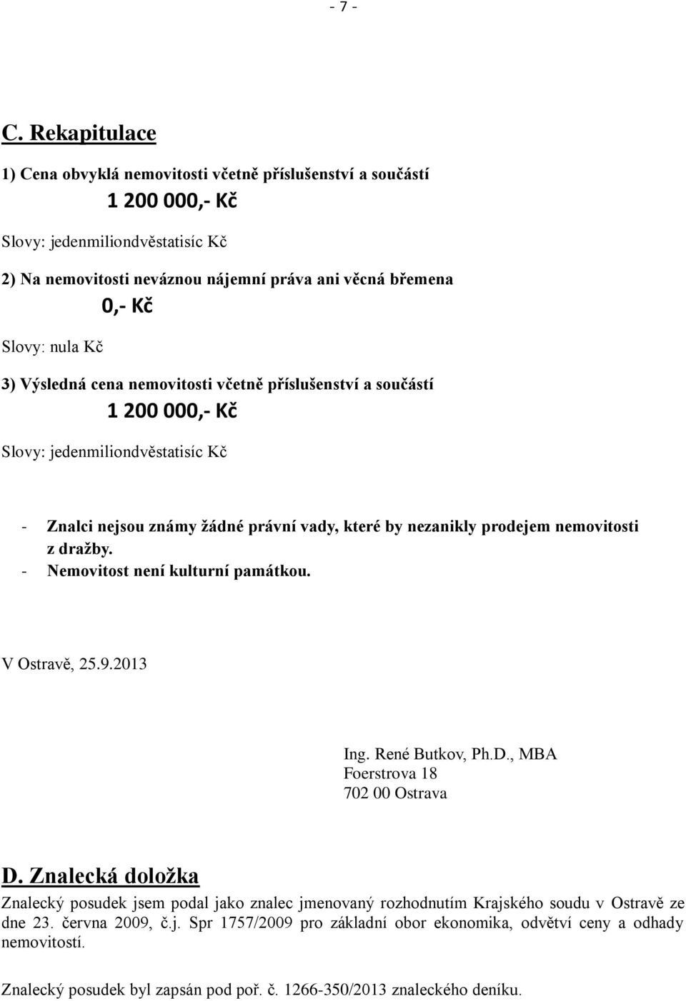 Kč 3) Výsledná cena nemovitosti včetně příslušenství a součástí 1 200 000,- Kč Slovy: jedenmiliondvěstatisíc Kč - Znalci nejsou známy žádné právní vady, které by nezanikly prodejem nemovitosti z