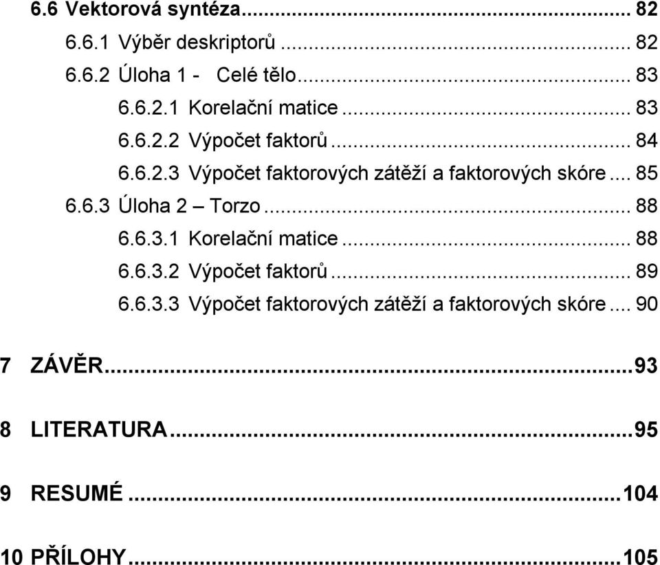 .. 88 6.6.3.1 Korelační matice... 88 6.6.3.2 Výpočet faktorů... 89 6.6.3.3 Výpočet faktorových zátěží a faktorových skóre.
