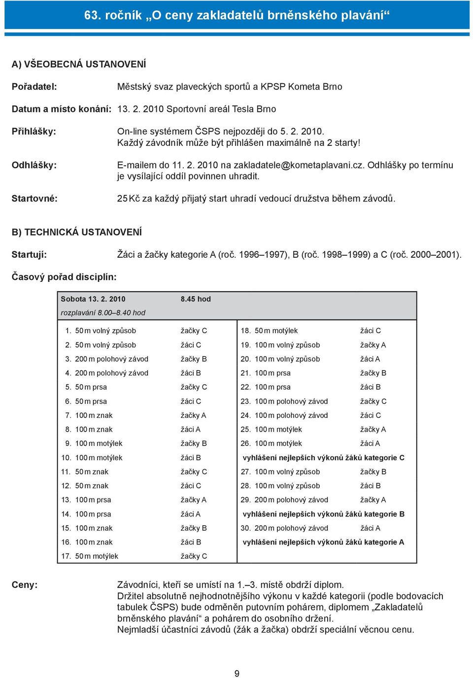 cz. Odhlášky po termínu je vysílající oddíl povinnen uhradit. 25 Kč za každý přijatý start uhradí vedoucí družstva během závodů. B) TECHNICKÁ USTANOVENÍ Startují: Žáci a žačky kategorie A (roč.