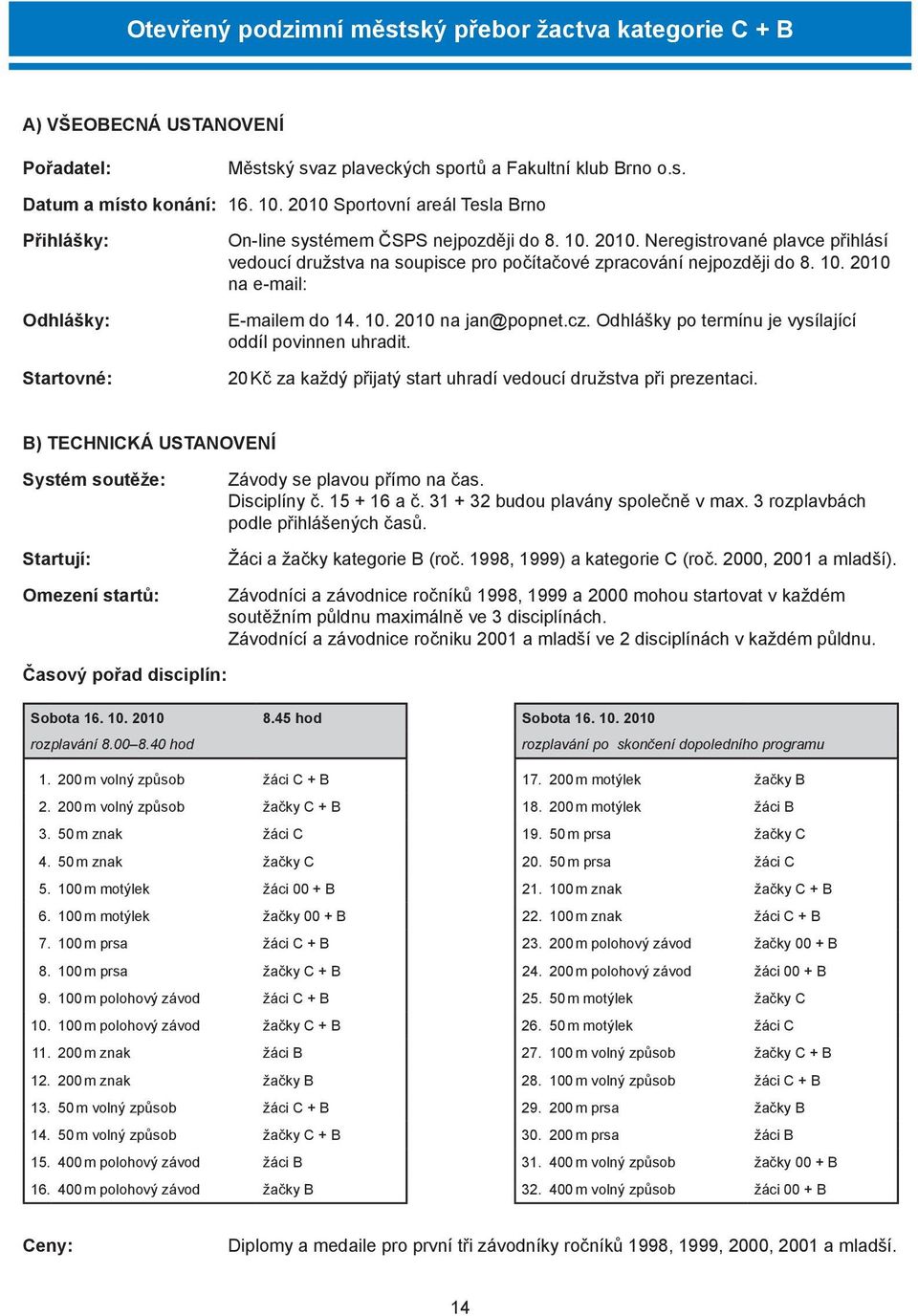 Neregistrované plavce přihlásí vedoucí družstva na soupisce pro počítačové zpracování nejpozději do 8. 10. 2010 na e-mail: E-mailem do 14. 10. 2010 na jan@popnet.cz.