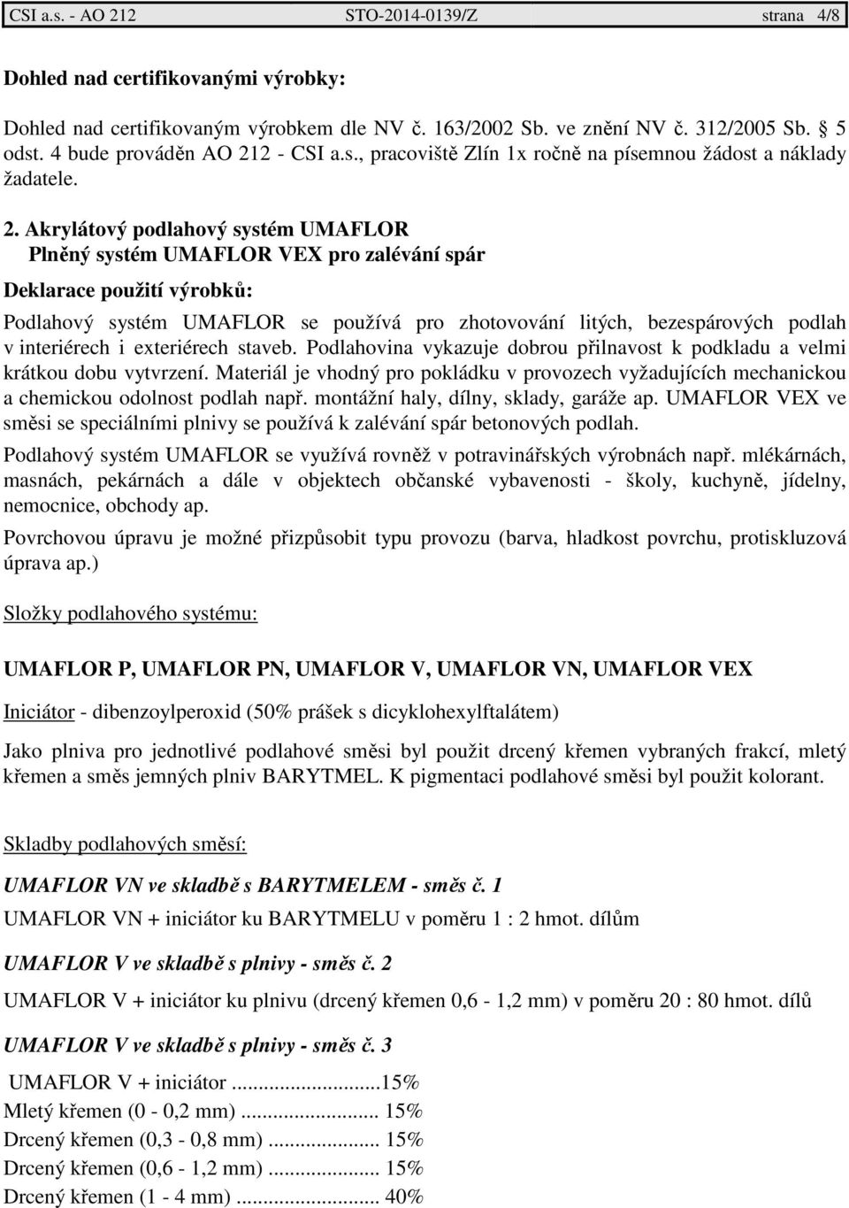 Akrylátový podlahový systém UMAFLOR Plněný systém pro zalévání spár Deklarace použití výrobků: Podlahový systém UMAFLOR se používá pro zhotovování litých, bezespárových podlah v interiérech i