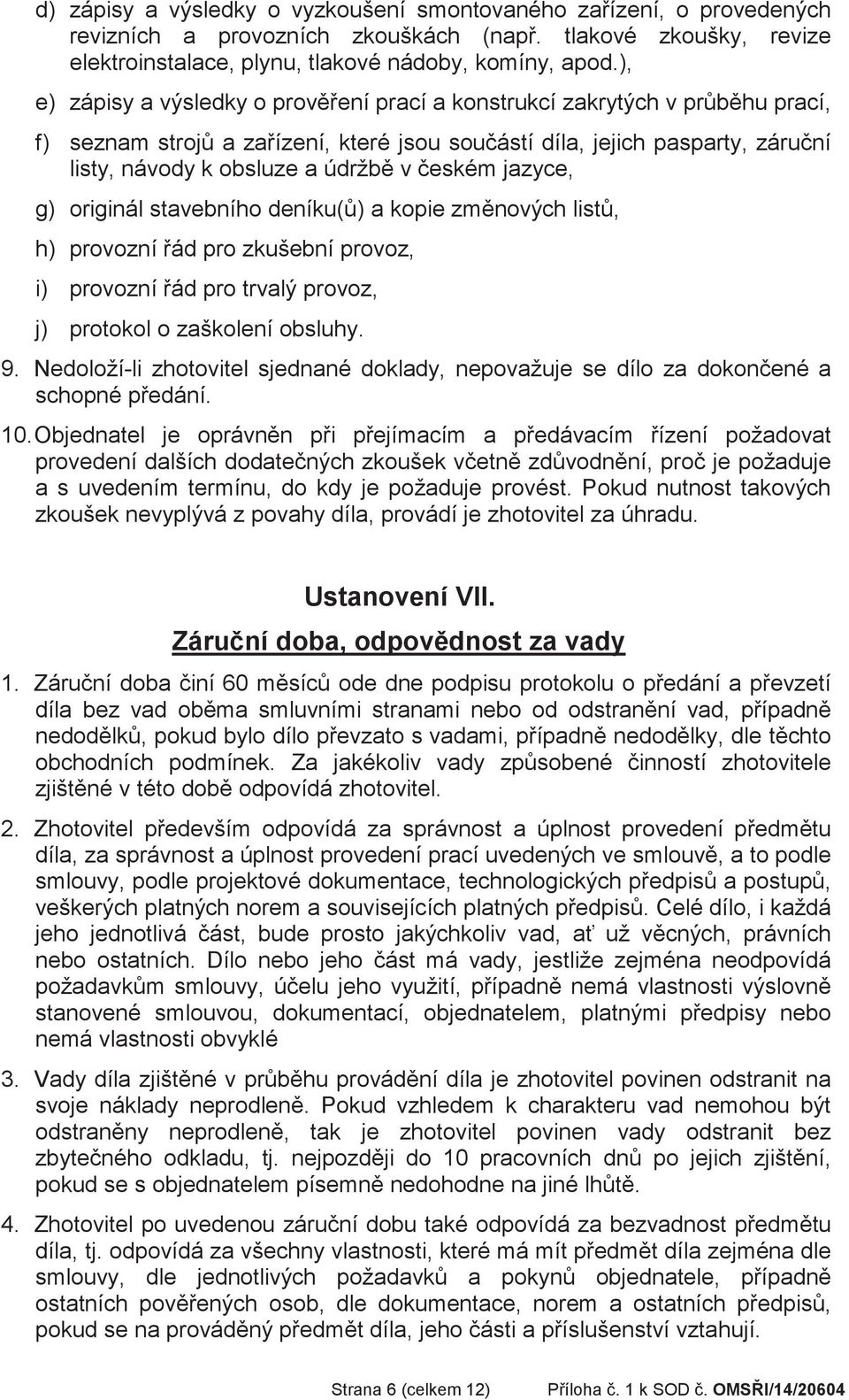 jazyce, g) originál stavebního deníku() a kopie zmnových list, h) provozní ád pro zkušební provoz, i) provozní ád pro trvalý provoz, j) protokol o zaškolení obsluhy. 9.