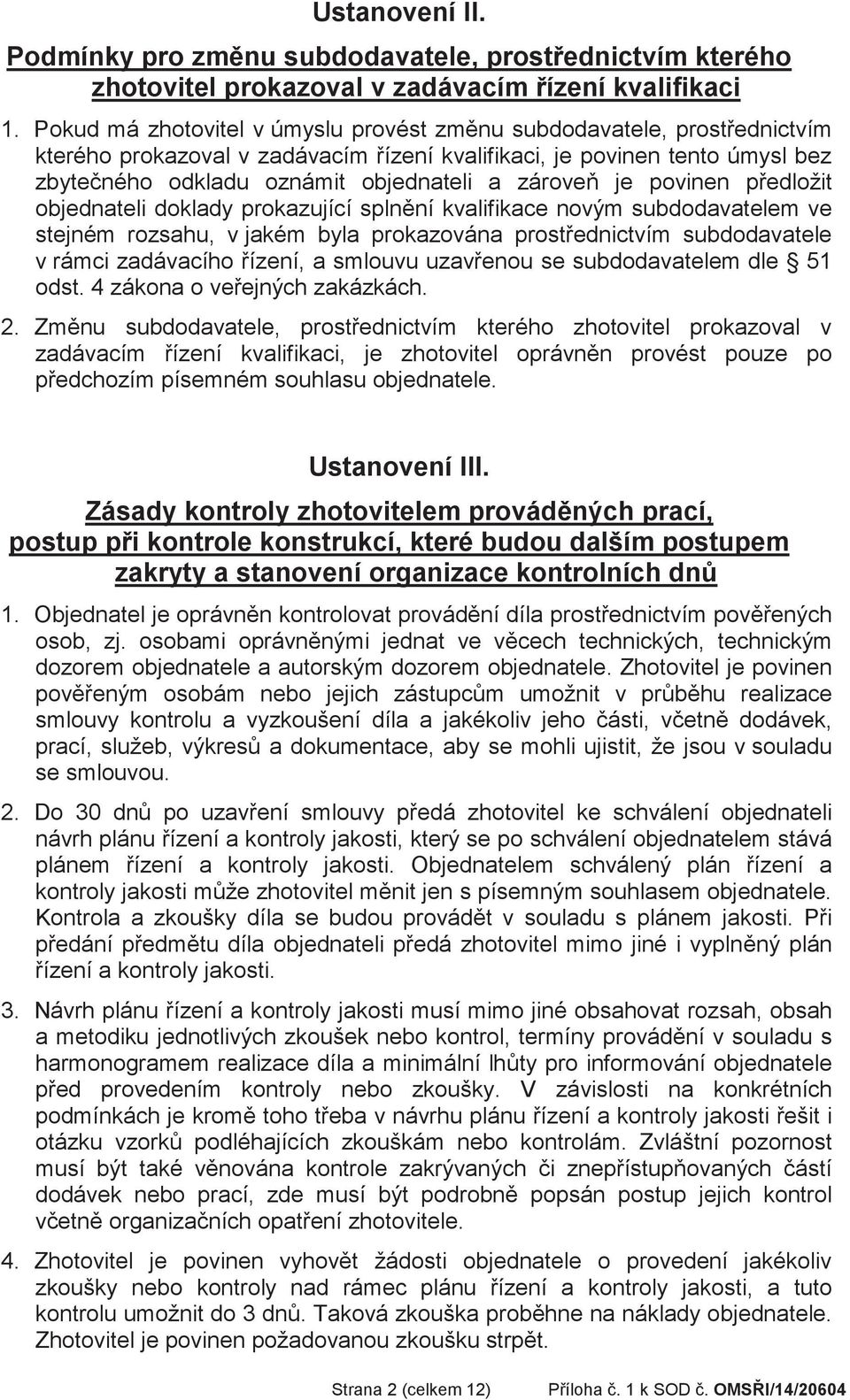 povinen pedložit objednateli doklady prokazující splnní kvalifikace novým subdodavatelem ve stejném rozsahu, v jakém byla prokazována prostednictvím subdodavatele v rámci zadávacího ízení, a smlouvu