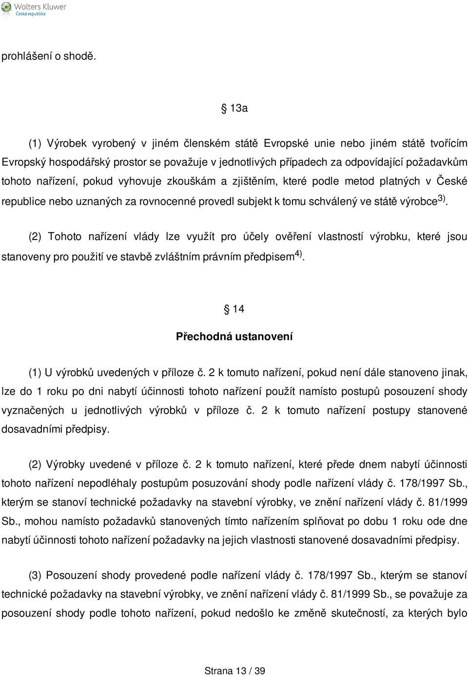 pokud vyhovuje zkouškám a zjištěním, které podle metod platných v České republice nebo uznaných za rovnocenné provedl subjekt k tomu schválený ve státě výrobce 3).