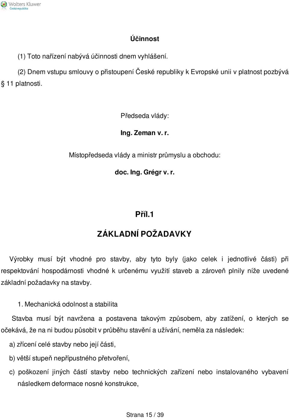 1 ZÁKLADNÍ POŽADAVKY Výrobky musí být vhodné pro stavby, aby tyto byly (jako celek i jednotlivé části) při respektování hospodárnosti vhodné k určenému využití staveb a zároveň plnily níže uvedené