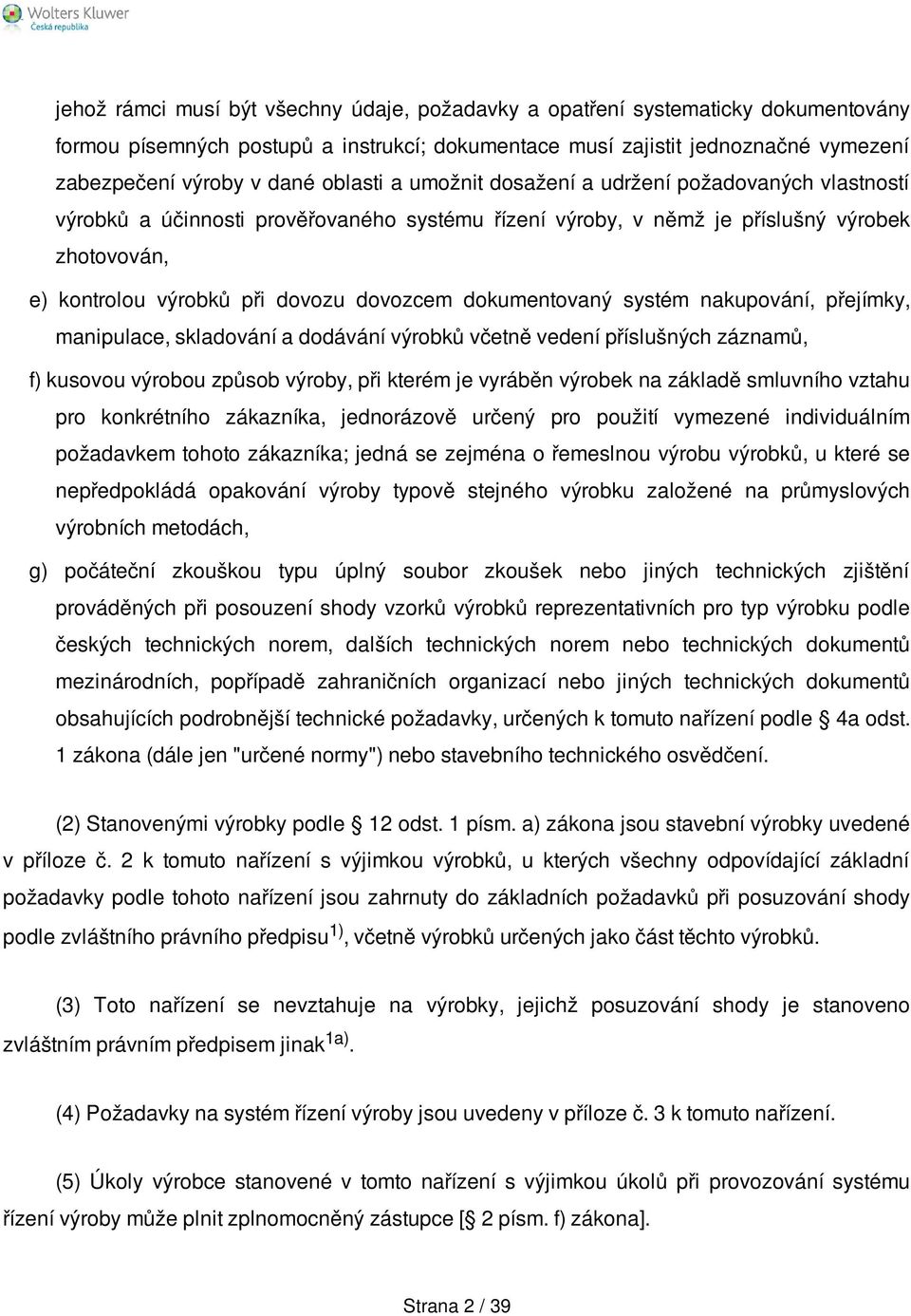dokumentovaný systém nakupování, přejímky, manipulace, skladování a dodávání výrobků včetně vedení příslušných záznamů, f) kusovou výrobou způsob výroby, při kterém je vyráběn výrobek na základě
