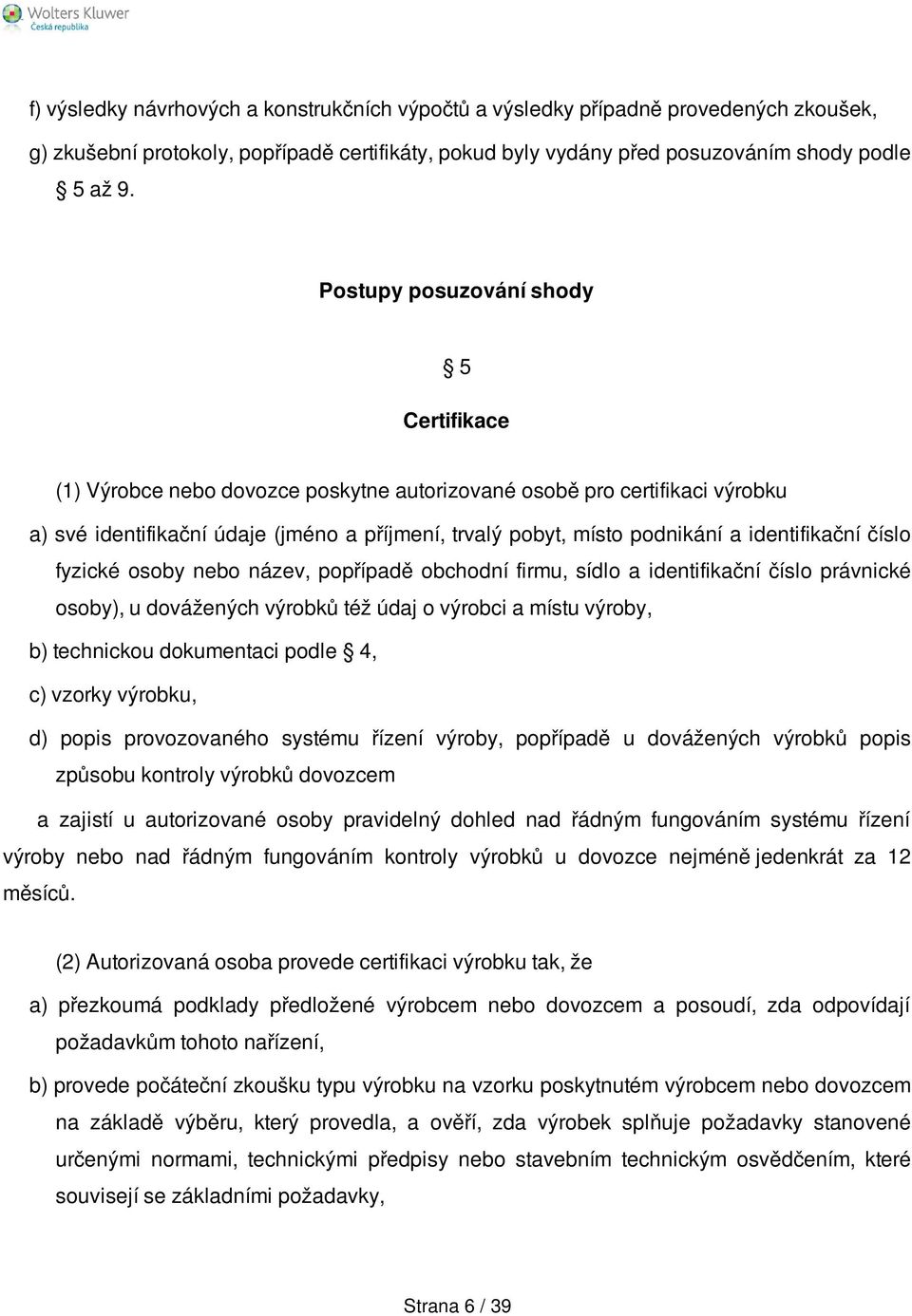 identifikační číslo fyzické osoby nebo název, popřípadě obchodní firmu, sídlo a identifikační číslo právnické osoby), u dovážených výrobků též údaj o výrobci a místu výroby, b) technickou dokumentaci