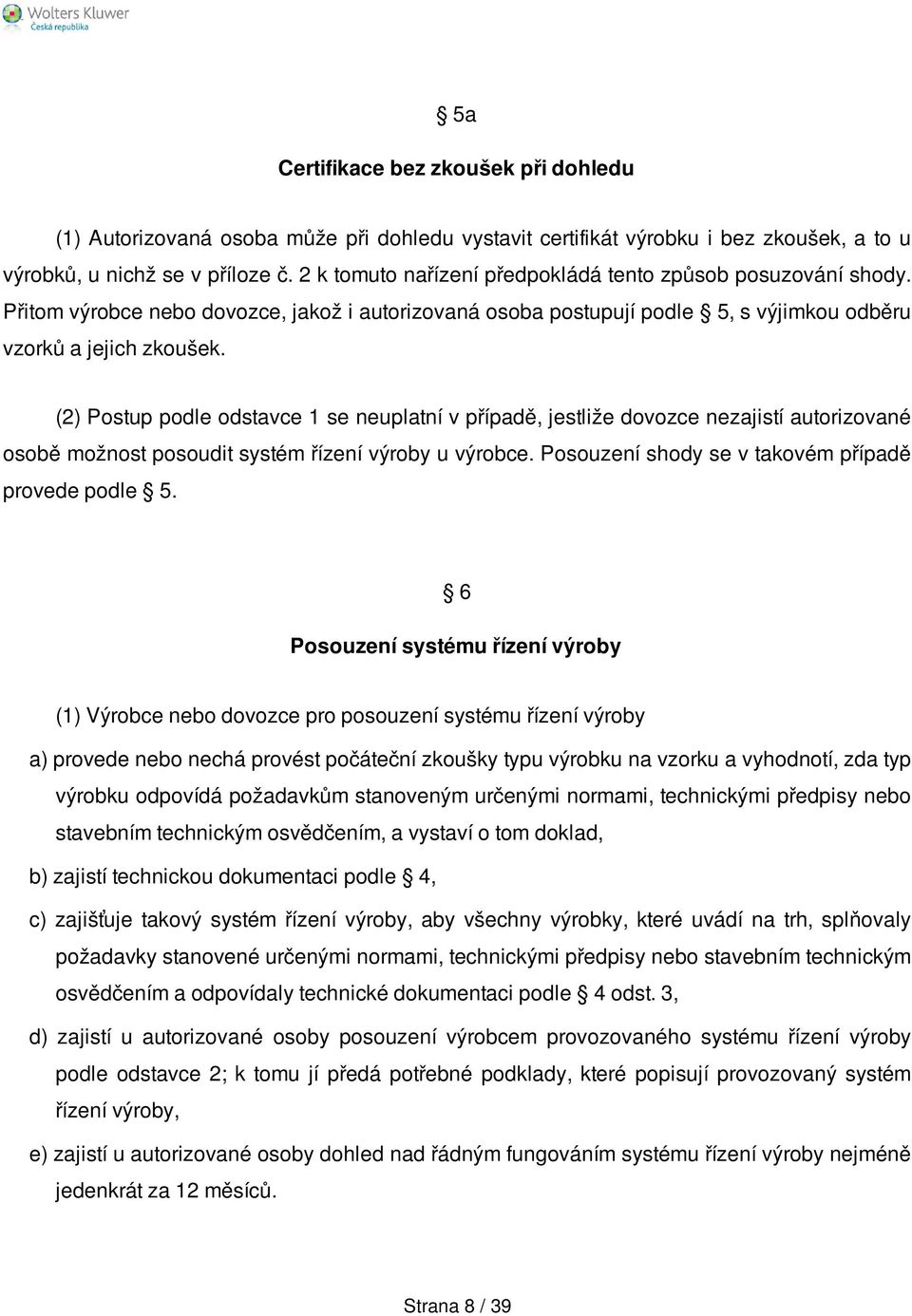 (2) Postup podle odstavce 1 se neuplatní v případě, jestliže dovozce nezajistí autorizované osobě možnost posoudit systém řízení výroby u výrobce. Posouzení shody se v takovém případě provede podle 5.
