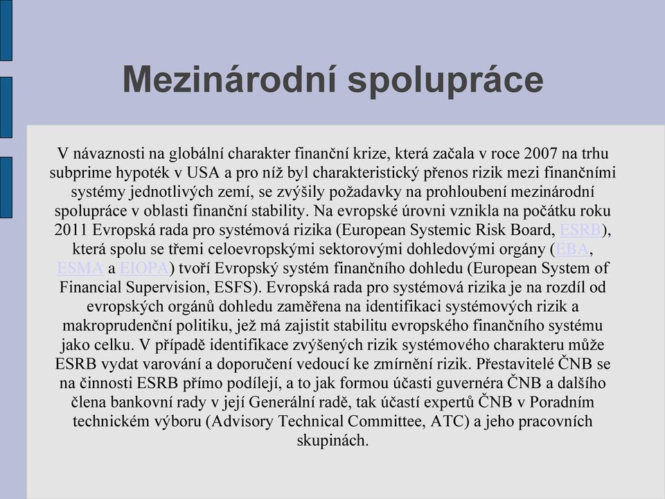 Na evropské úrovni vznikla na počátku roku 2011 Evropská rada pro systémová rizika (European Systemic Risk Board, ESRB), která spolu se třemi celoevropskými sektorovými dohledovými orgány (EBA, ESMA