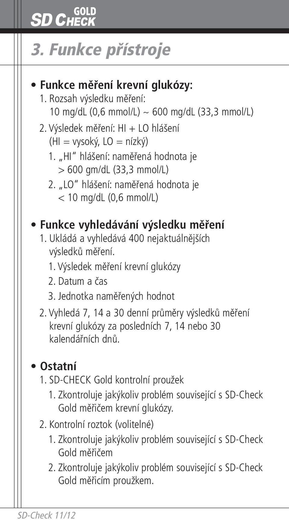 Ukládá a vyhledává 400 nejaktuálnějších výsledků měření. 1. Výsledek měření krevní glukózy 2. Datum a čas 3. Jednotka naměřených hodnot 2.