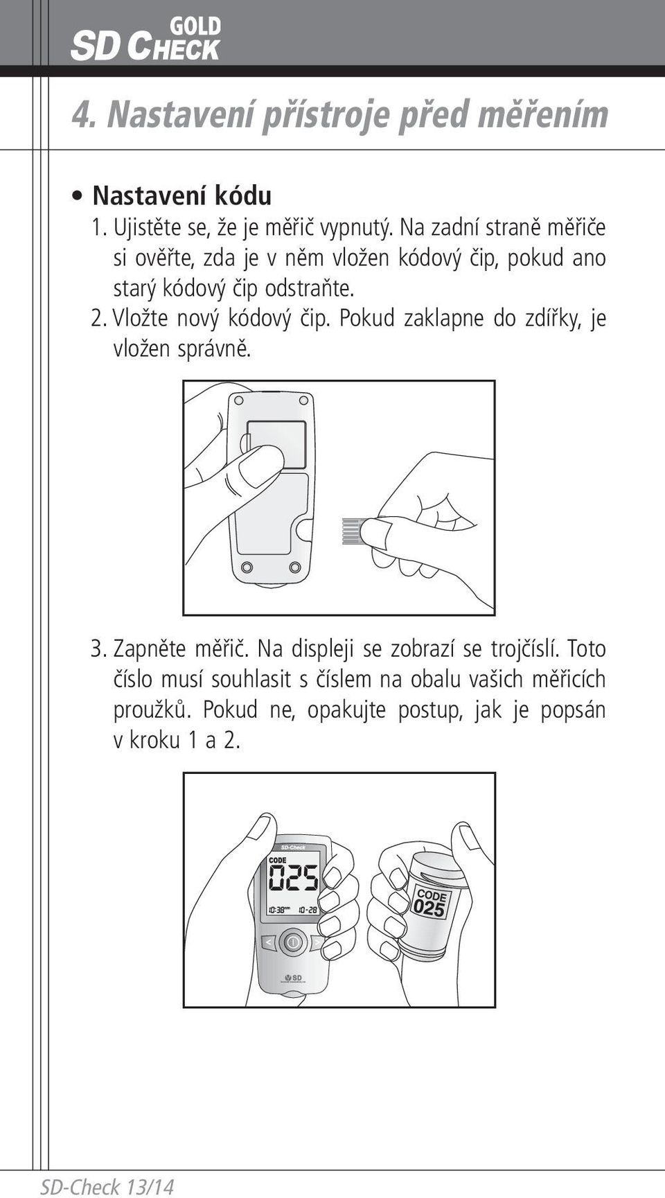 Vložte nový kódový čip. Pokud zaklapne do zdířky, je vložen správně. 3. Zapněte měřič.