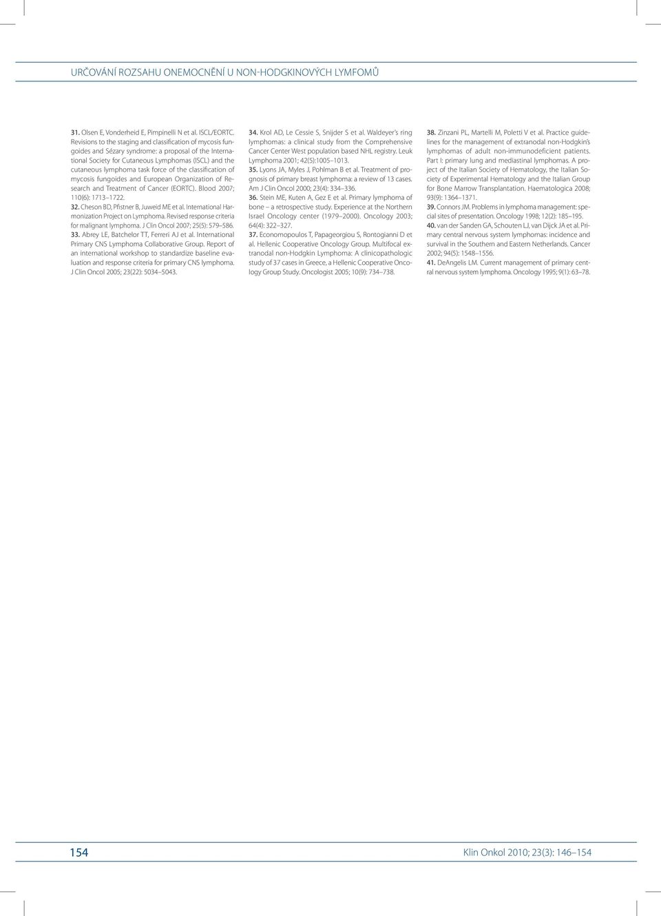 the classification of mycosis fungoides and European Organization of Research and Treatment of Cancer (EORTC). Blood 2007; 110(6): 1713 1722. 32. Cheson BD, Pfistner B, Juweid ME et al.
