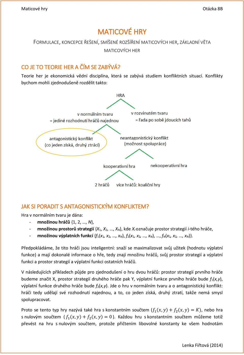 Hra v ormálím tvaru je dáa: - možiou hráčů {1, 2,, N}, - možiou prostorů strategií {X 1, X 2,, X N}, kde X i ozačuje prostor strategií i-tého hráče, - možiou výplatích fukcí {f 1(x 1, x 2,, x N), f