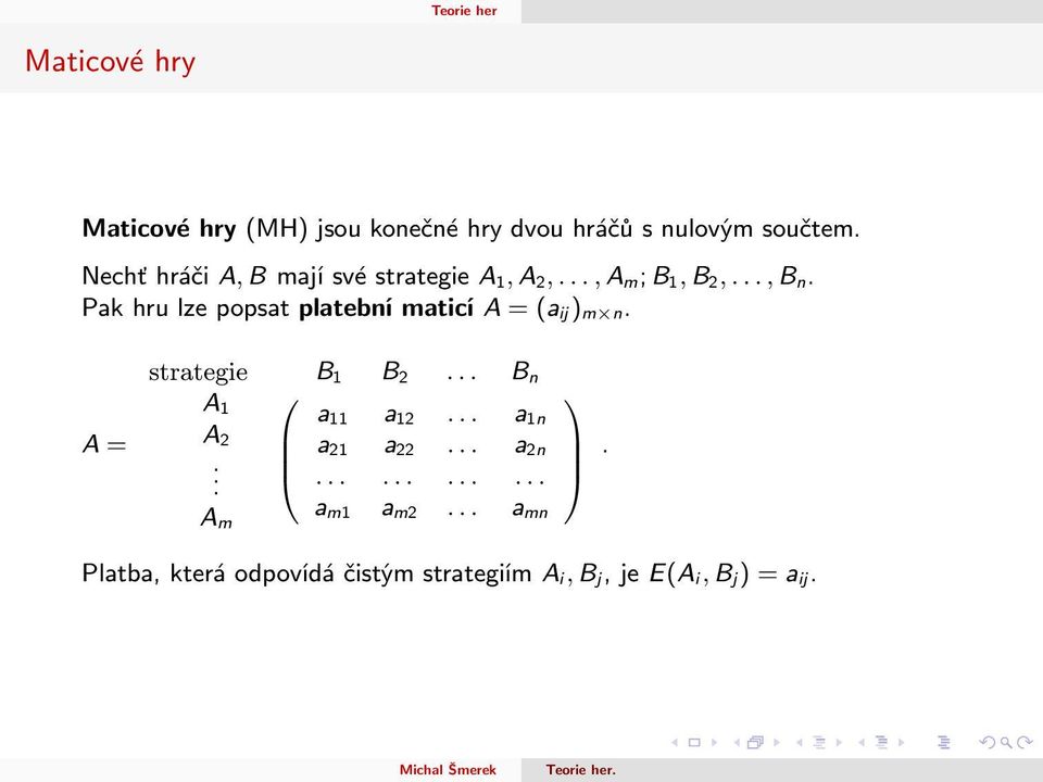 Pak hru lze popsat platební maticí A = (a ij) m n. A = strategie B 1 B 2... B n A 1 0 A 2.