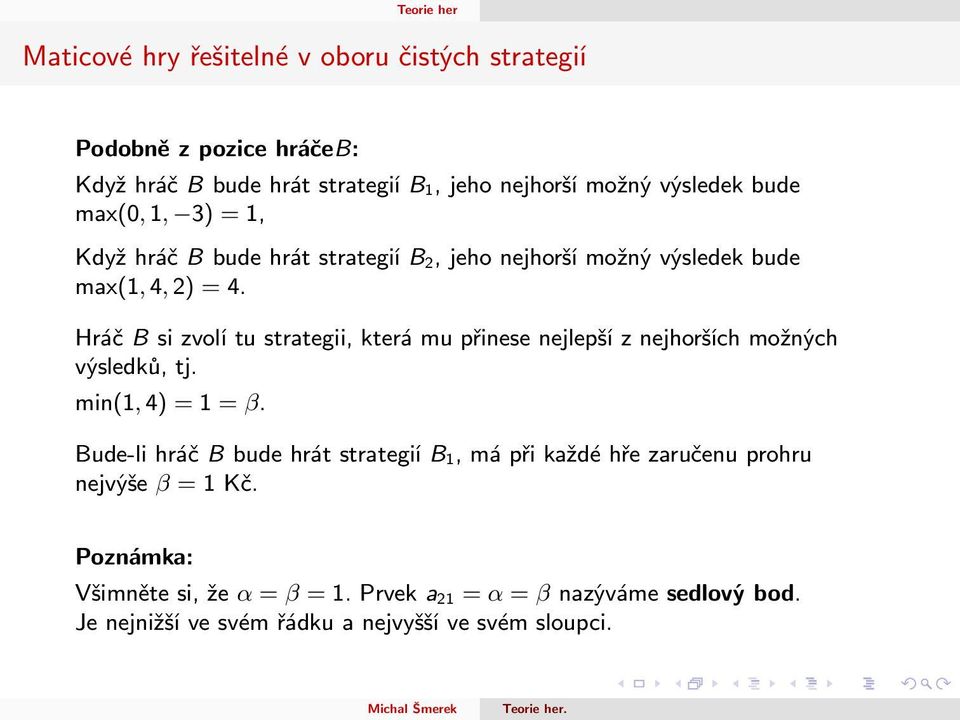 Hráč B si zvolí tu strategii, která mu přinese nejlepší z nejhorších možných výsledků, tj. min(1, 4) = 1 = β.