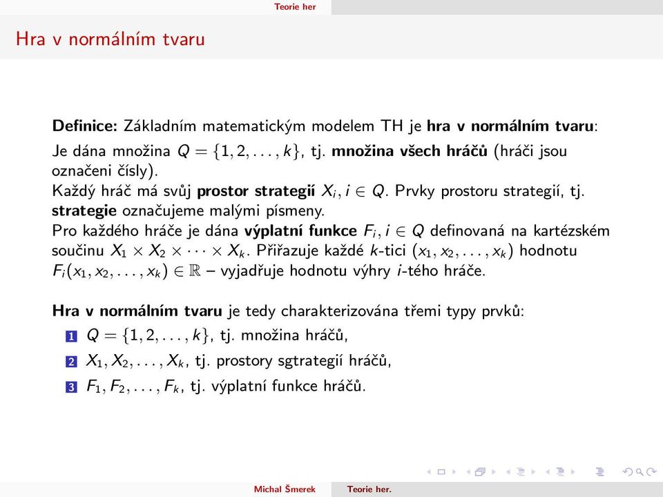 Pro každého hráče je dána výplatní funkce F i, i Q definovaná na kartézském součinu X 1 X 2 X k. Přiřazuje každé k-tici (x 1, x 2,..., x k ) hodnotu F i(x 1, x 2,.